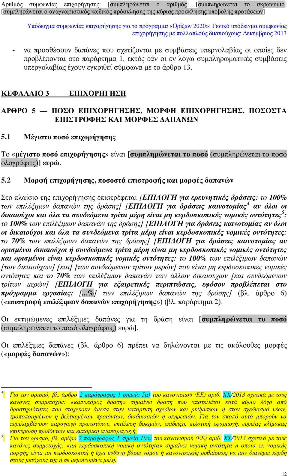 1 Μέγιστο ποσό επιχορήγησης Το «μέγιστο ποσό επιχορήγησης» είναι [συμπληρώνεται το ποσό (συμπληρώνεται το ποσό ολογράφως)] ευρώ. 5.