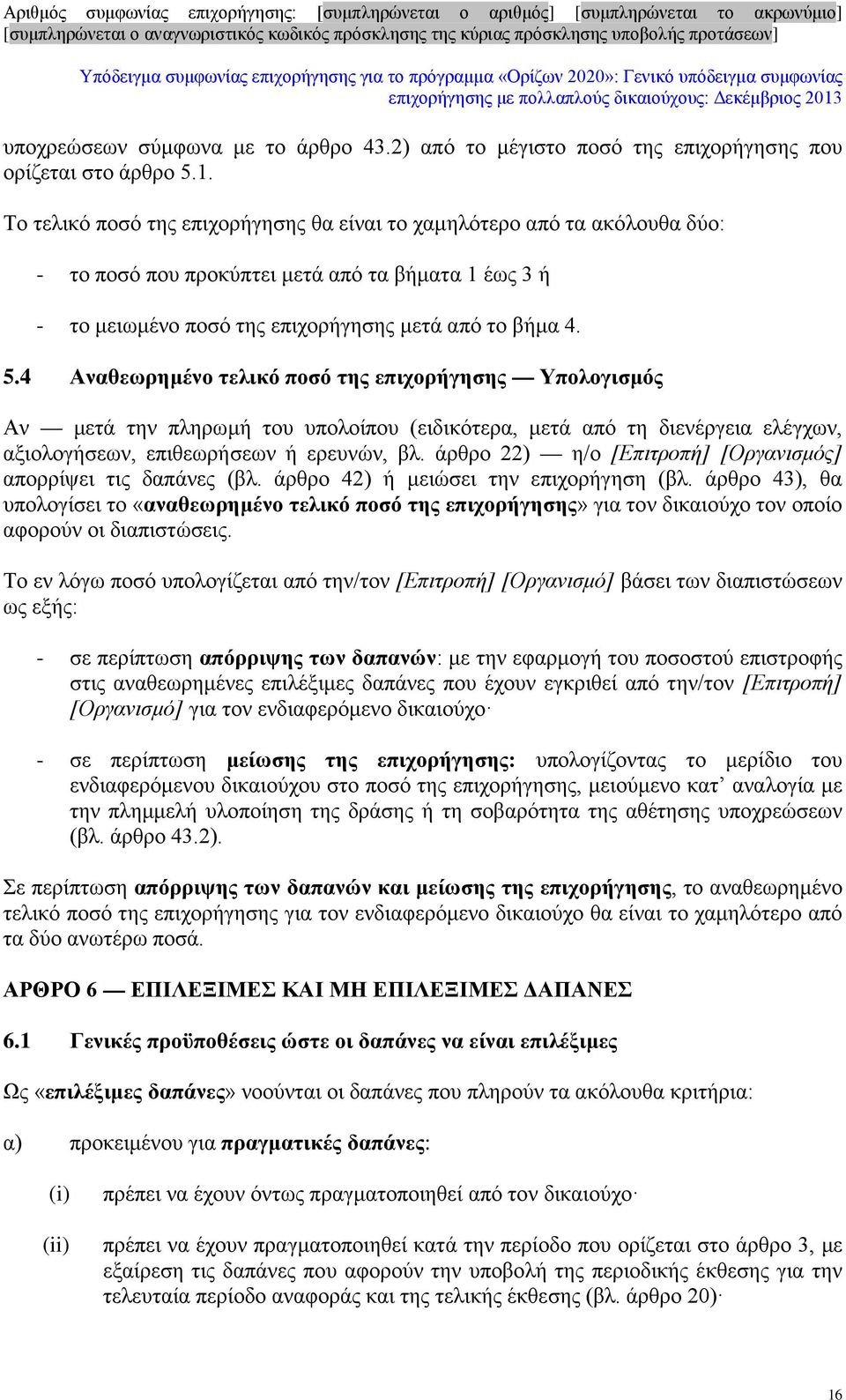 4 Αναθεωρημένο τελικό ποσό της επιχορήγησης Υπολογισμός Αν μετά την πληρωμή του υπολοίπου (ειδικότερα, μετά από τη διενέργεια ελέγχων, αξιολογήσεων, επιθεωρήσεων ή ερευνών, βλ.