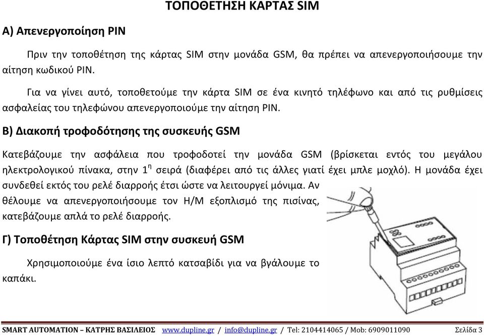 Β) Διακοπή τροφοδότησης της συσκευής GSM Κατεβάζουμε την ασφάλεια που τροφοδοτεί την μονάδα GSM (βρίσκεται εντός του μεγάλου ηλεκτρολογικού πίνακα, στην 1 η σειρά (διαφέρει από τις άλλες γιατί έχει