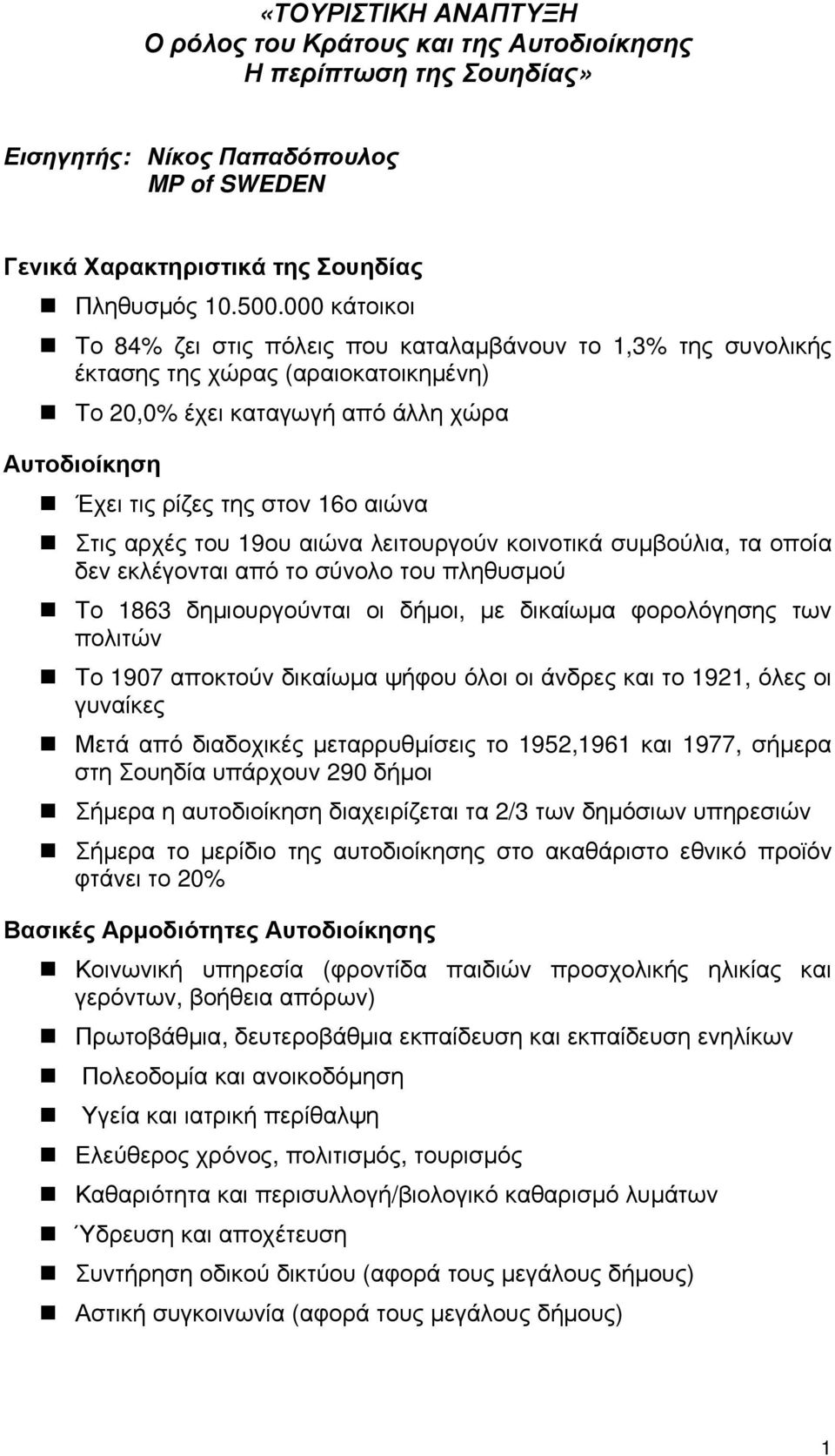 Στις αρχές του 19ου αιώνα λειτουργούν κοινοτικά συμβούλια, τα οποία δεν εκλέγονται από το σύνολο του πληθυσμού Το 1863 δημιουργούνται οι δήμοι, με δικαίωμα φορολόγησης των πολιτών Το 1907 αποκτούν