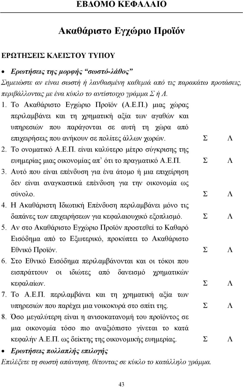 οϊόν (Α.Ε.Π.) µιας χώρας περιλαµβάνει και τη χρηµατική αξία των αγαθών και υπηρεσιών που παράγονται σε αυτή τη χώρα από επιχειρήσεις που ανήκουν σε πολίτες άλλων χωρών. Σ Λ 2. Το ονοµατικό Α.Ε.Π. είναι καλύτερο µέτρο σύγκρισης της ευηµερίας µιας οικονοµίας απ ότι το πραγµατικό Α.