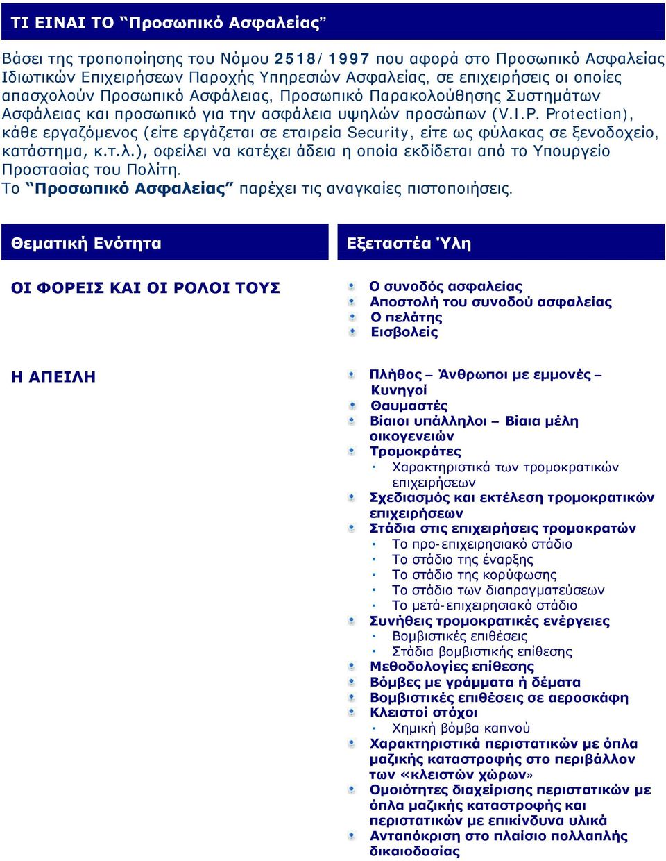 Protection), κάθε εργαζόμενος (είτε εργάζεται σε εταιρεία Security, είτε ως φύλακας σε ξενοδοχείο, κατάστημα, κ.τ.λ.), οφείλει να κατέχει άδεια η οποία εκδίδεται από το Υπουργείο Προστασίας του Πολίτη.