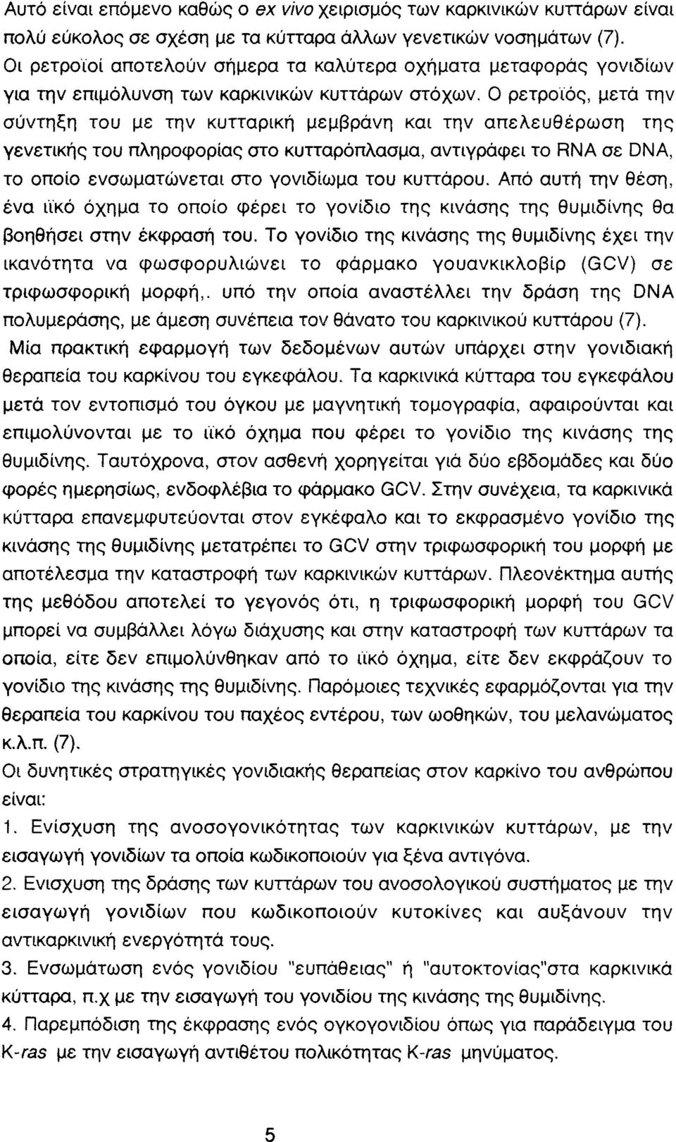 0 ρετροϊός, μετά την σύντηξη του με την κυτταρική μεμβράνη και την απελευθέρωση της γενετικής του πληροφορίας στο κυτταρόπλασμα, αντιγράφει το RNA σε DNA, το οποίο ενσωματώνεται στο γονιδίωμα του