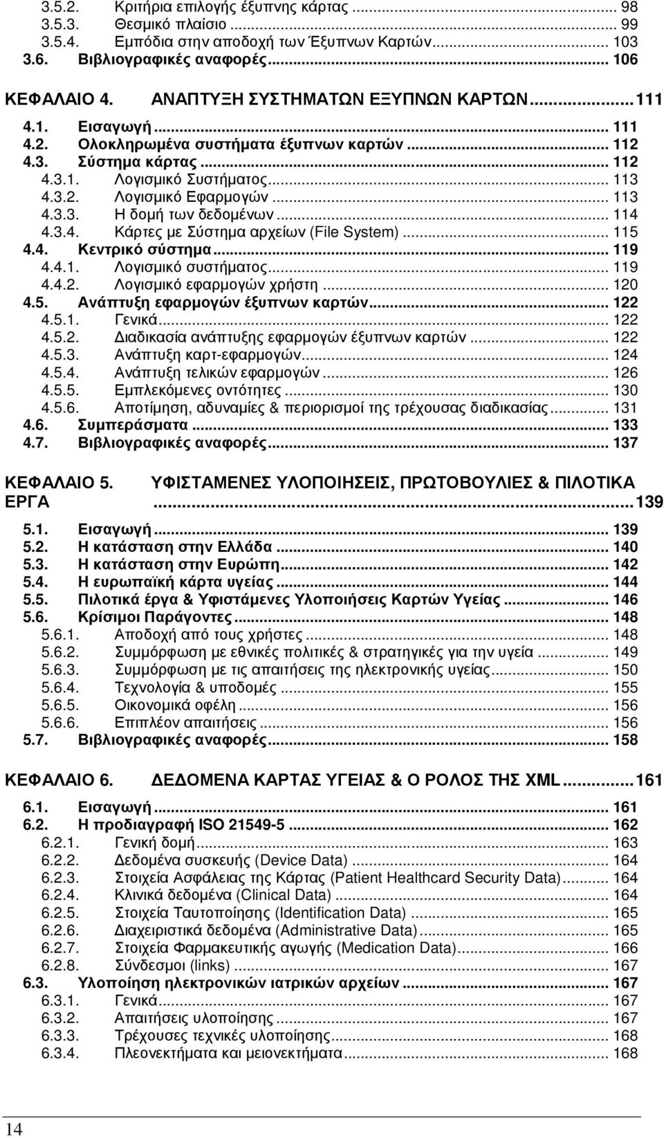.. 113 4.3.3. Η δοµή των δεδοµένων... 114 4.3.4. Κάρτες µε Σύστηµα αρχείων (File System)... 115 4.4. Κεντρικό σύστηµα... 119 4.4.1. Λογισµικό συστήµατος... 119 4.4.2. Λογισµικό εφαρµογών χρήστη.