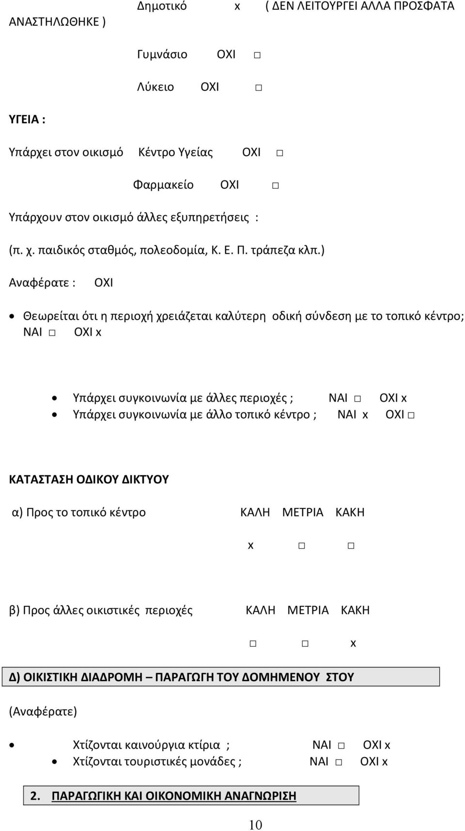 ) Αναφέρατε : ΟΧΙ Θεωρείται ότι η περιοχή χρειάζεται καλύτερη οδική σύνδεση με το τοπικό κέντρο; ΝΑΙ ΟΧΙ x Υπάρχει συγκοινωνία με άλλες περιοχές ; ΝΑΙ ΟΧΙ x Υπάρχει συγκοινωνία με άλλο