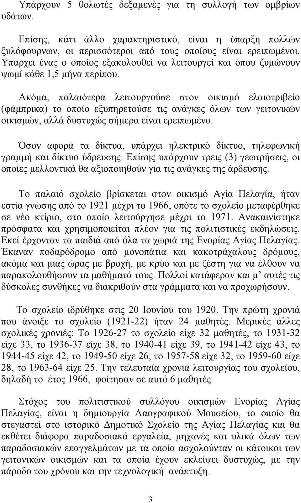 Ακόμα, παλαιότερα λειτουργούσε στον οικισμό ελαιοτριβείο (φάμπρικα) το οποίο εξυπηρετούσε τις ανάγκες όλων των γειτονικών οικισμών, αλλά δυστυχώς σήμερα είναι ερειπωμένο.