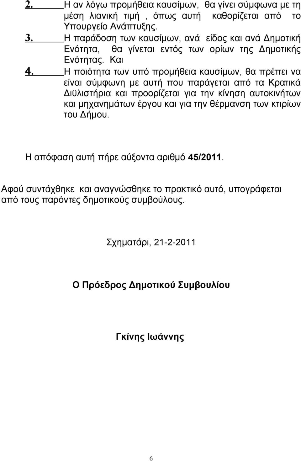 Η ποιότητα των υπό προμήθεια καυσίμων, θα πρέπει να είναι σύμφωνη με αυτή που παράγεται από τα Κρατικά Διϋλιστήρια και προορίζεται για την κίνηση αυτοκινήτων και