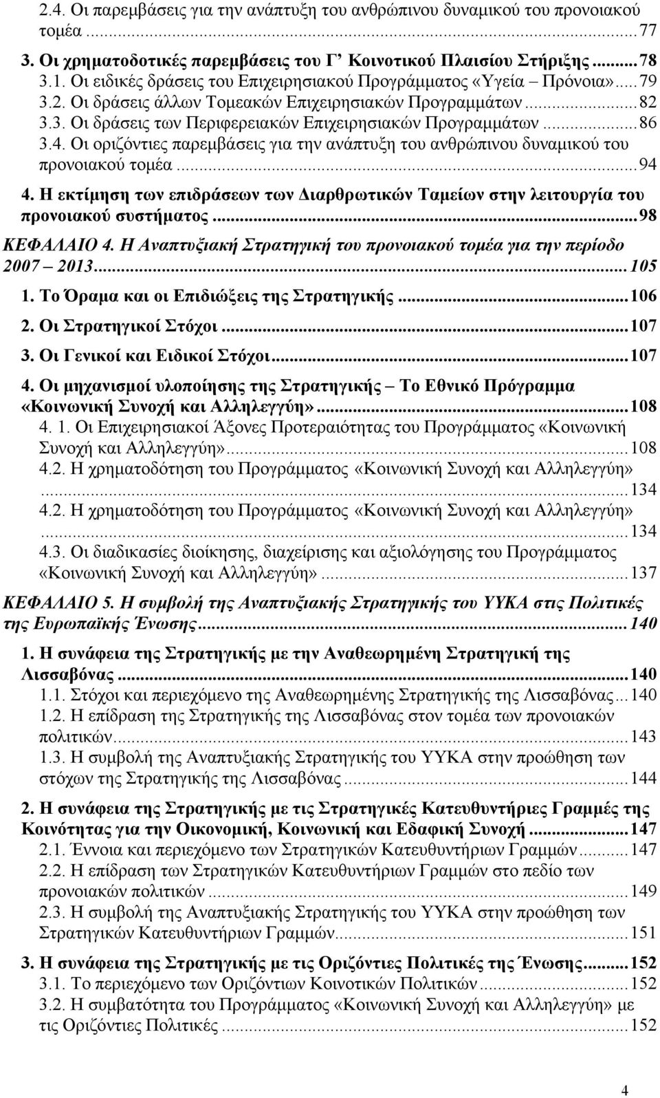 ..86 3.4. Οι οριζόντιες παρεμβάσεις για την ανάπτυξη του ανθρώπινου δυναμικού του προνοιακού τομέα...94 4. Η εκτίμηση των επιδράσεων των Διαρθρωτικών Ταμείων στην λειτουργία του προνοιακού συστήματος.