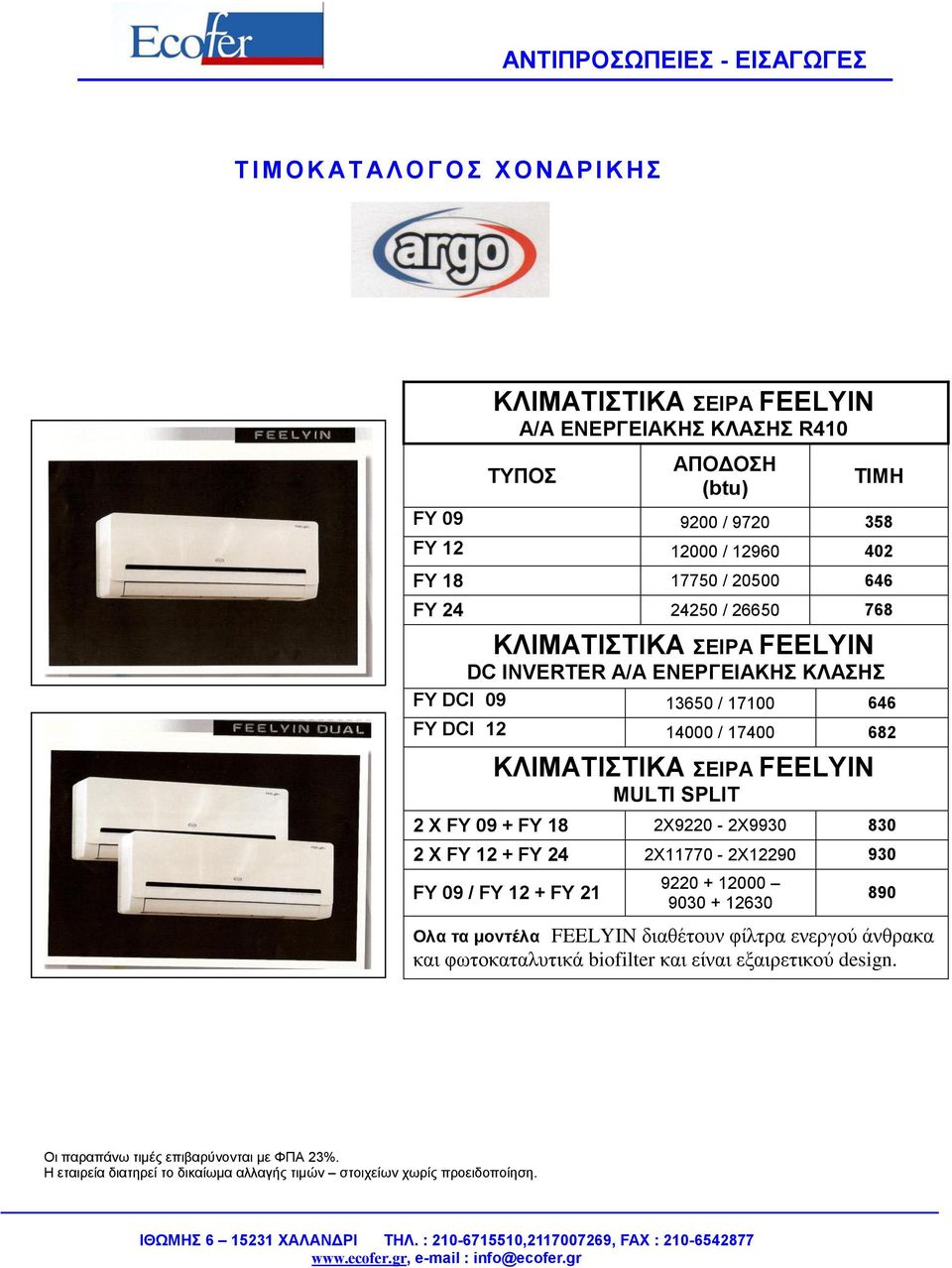 2 X FY 09 + FY 18 2X9220-2X9930 830 2 X FY 12 + FY 24 2X11770-2X12290 930 FY 09 / FY 12 + FY 21 9220 + 12000 9030 + 12630 890 Ολα τα μοντέλα FEELYIN