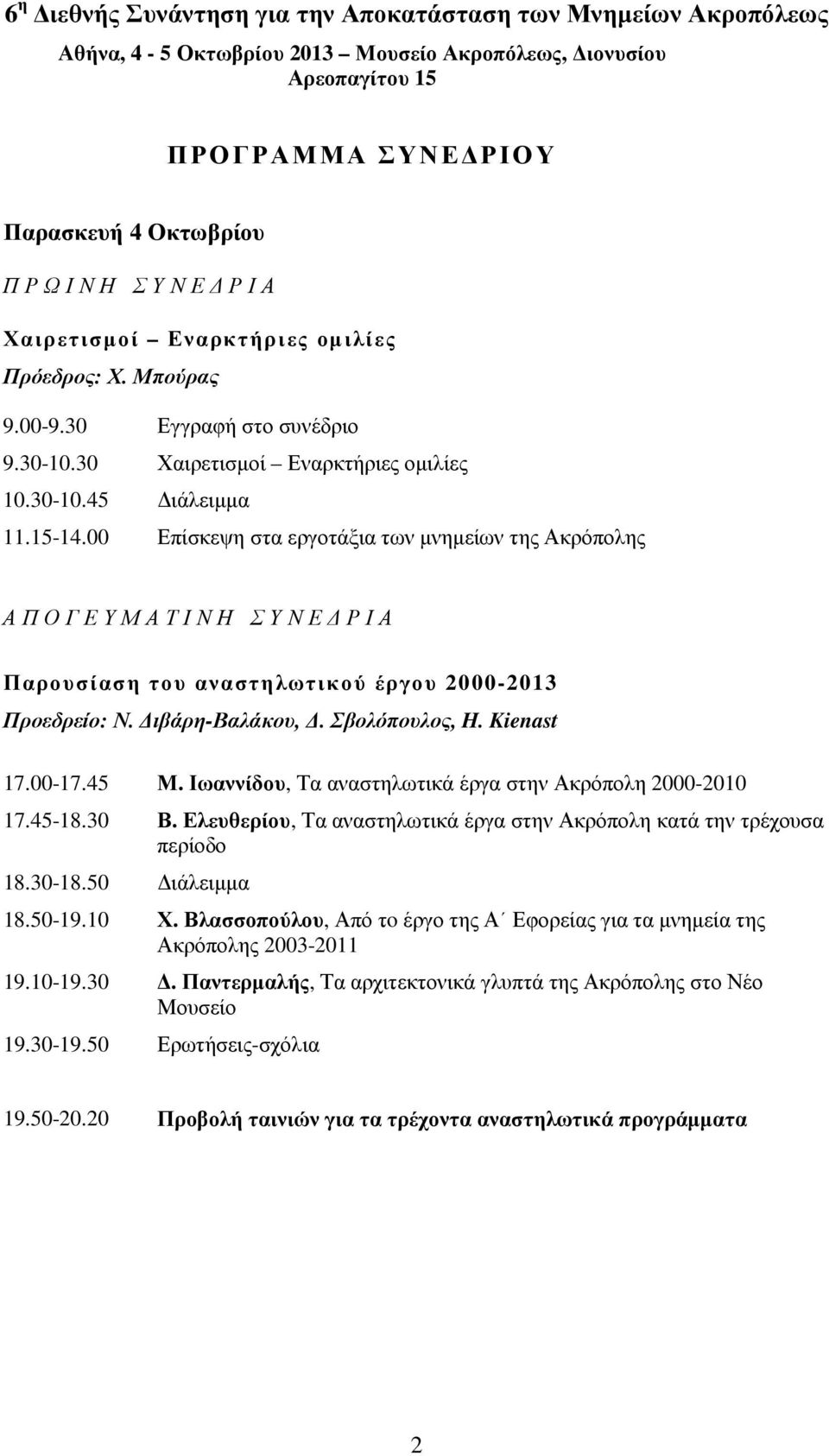 00 Επίσκεψη στα εργοτάξια των µνηµείων της Ακρόπολης ΑΠΟΓΕΥΜΑΤΙΝΗ ΣΥΝΕ ΡΙΑ Παρουσίαση του αναστηλωτικού έργου 2000-2013 Προεδρείο: Ν. ιβάρη-βαλάκου,. Σβολόπουλος, H. Kienast 17.00-17.45 Μ.