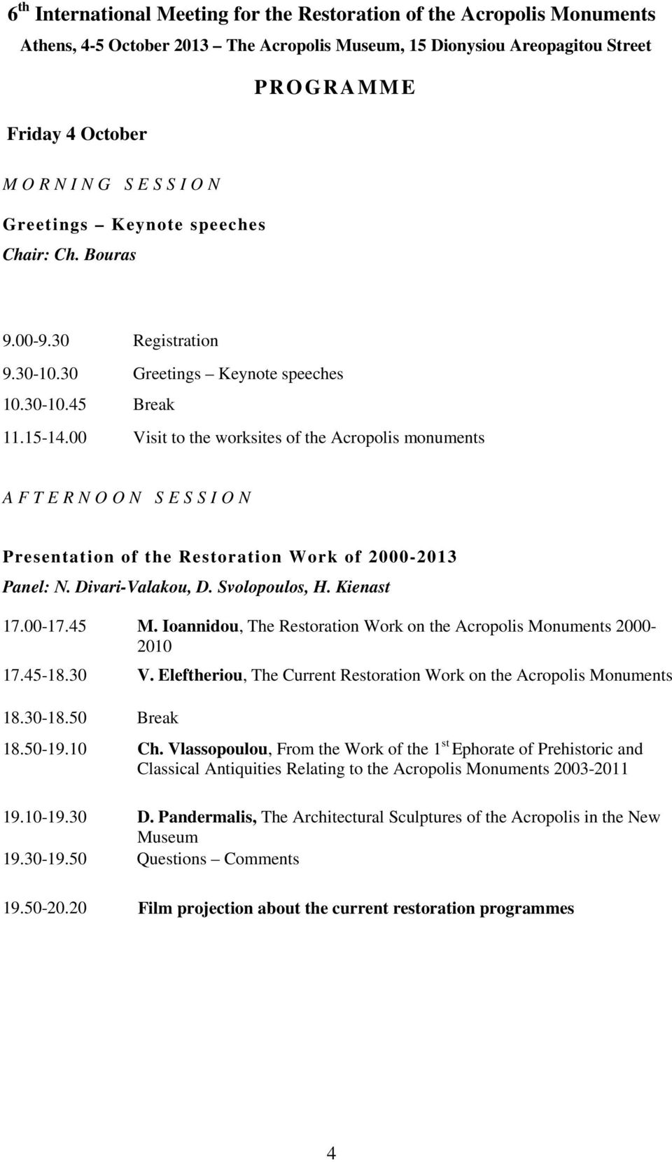 00 Visit to the worksites of the Acropolis monuments A F T E R N O O N S E S S I O N Presentation of the Restoration Work of 2000-2013 Panel: Ν. Divari-Valakou, D. Svolopoulos, H. Kienast 17.00-17.