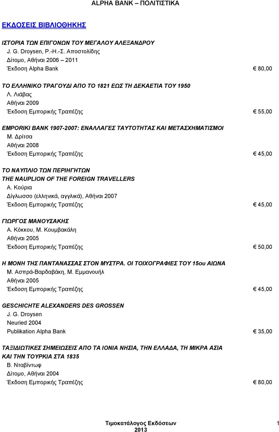 Λιάβας Αθήναι 2009 Έκδοση Εμπορικής Τραπέζης 55,00 EMPORIKI BANK 1907-2007: ΕΝΑΛΛΑΓΕΣ ΤΑΥΤΟΤΗΤΑΣ ΚΑΙ ΜΕΤΑΣΧΗΜΑΤΙΣΜΟΙ Μ.
