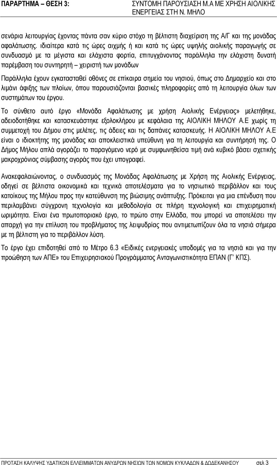 χειριστή των μονάδων Παράλληλα έχουν εγκατασταθεί οθόνες σε επίκαιρα σημεία του νησιού, όπως στο Δημαρχείο και στο λιμάνι άφιξης των πλοίων, όπου παρουσιάζονται βασικές πληροφορίες από τη λειτουργία