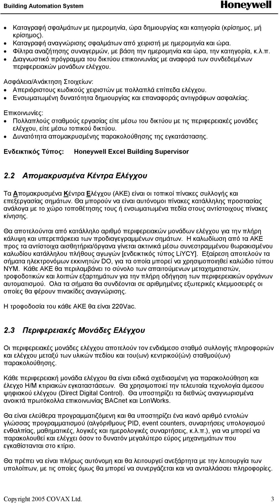 Ασφάλεια/Ανάκτηση Στοιχείων: Απεριόριστους κωδικούς χειριστών µε πολλαπλά επίπεδα ελέγχου. Ενσωµατωµένη δυνατότητα δηµιουργίας και επαναφοράς αντιγράφων ασφαλείας.