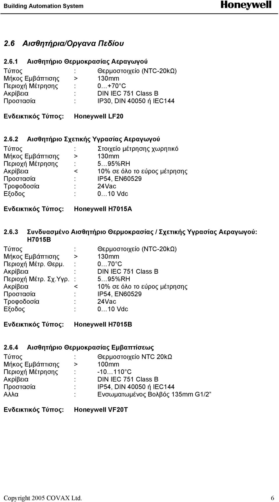 6.4 Αισθητήριο Θερµοκρασίας Εµβαπτίσεως Μήκος Εµβάπτισης > 100mm Περιοχή Μέτρησης : -10 110 C Προστασία : IP54, DIN 40050 ή IEC144 Αλλα : Ενσωµατωµένος Βολβός 135mm G1/2 VF20T Copyright 2005 COVAX