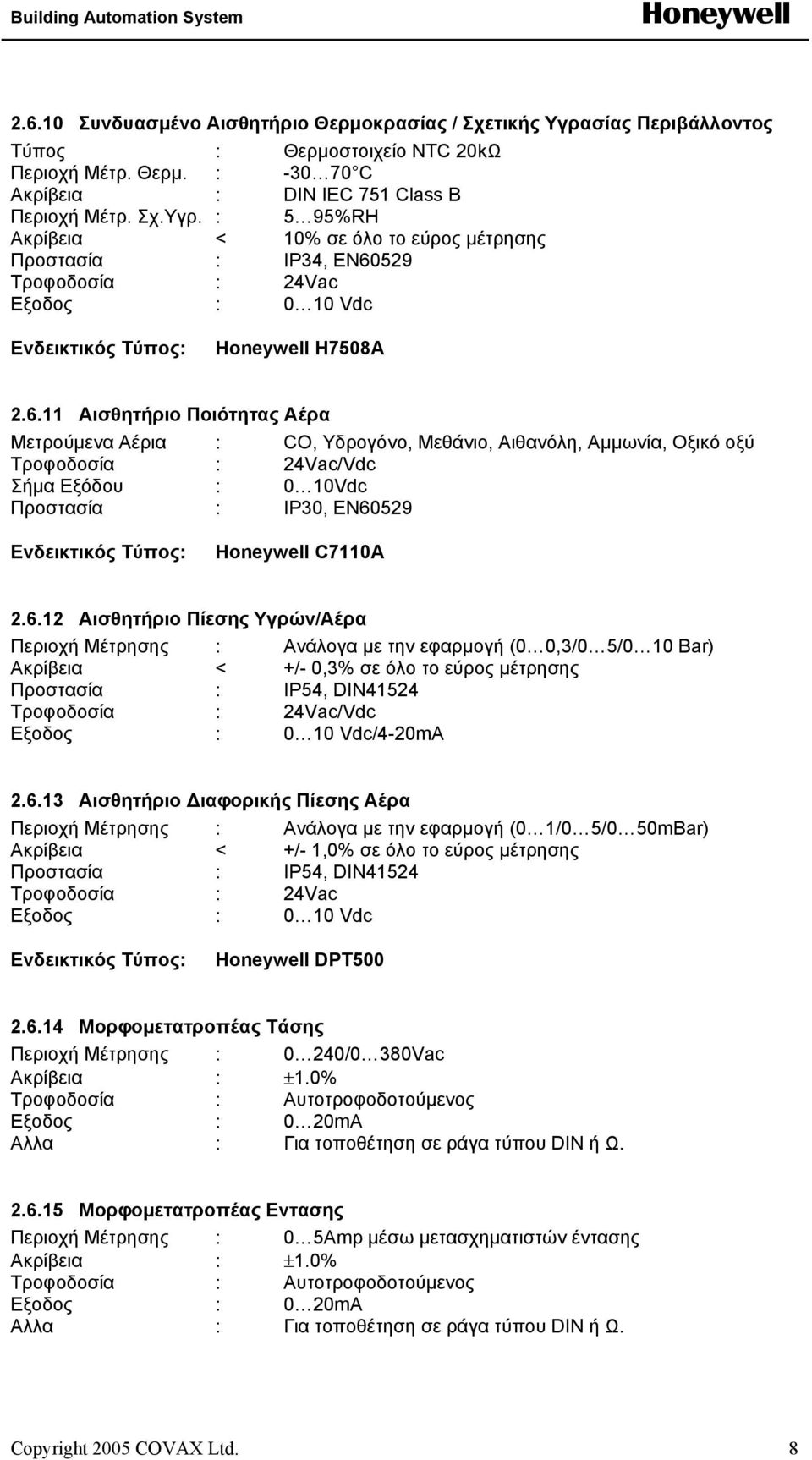 6.13 Αισθητήριο ιαφορικής Πίεσης Αέρα Περιοχή Μέτρησης : Ανάλογα µε την εφαρµογή (0 1/0 5/0 50mBar) Ακρίβεια < +/- 1,0% σε όλο το εύρος µέτρησης Προστασία : IP54, DIN41524 DPT500 2.6.14 Μορφοµετατροπέας Τάσης Περιοχή Μέτρησης : 0 240/0 380Vac Τροφοδοσία : Αυτοτροφοδοτούµενος Εξoδος : 0 20mA 2.