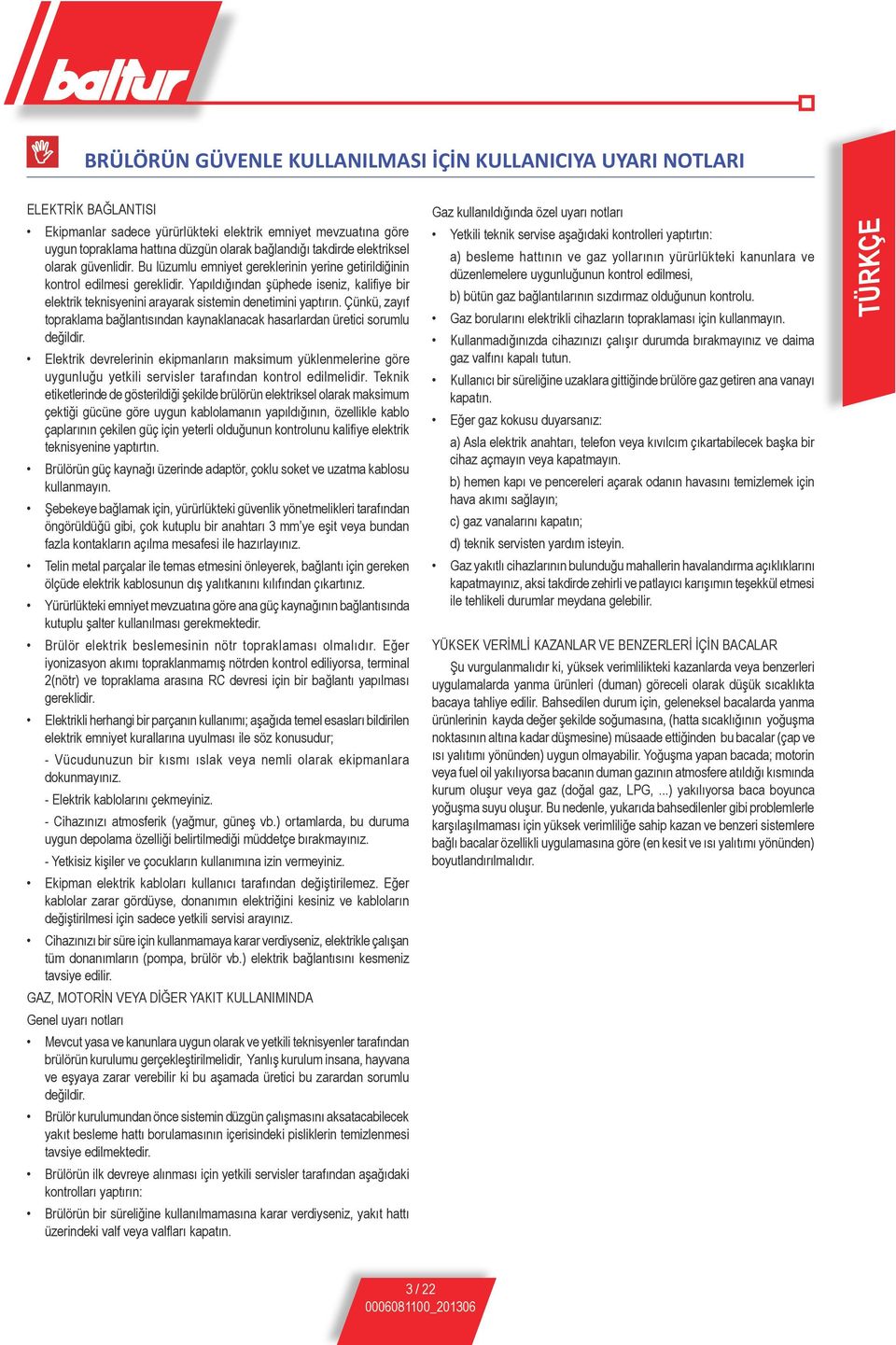 Yapıldığından şüphede iseniz, kalifiye bir elektrik teknisyenini arayarak sistemin denetimini yaptırın. Çünkü, zayıf topraklama bağlantısından kaynaklanacak hasarlardan üretici sorumlu değildir.