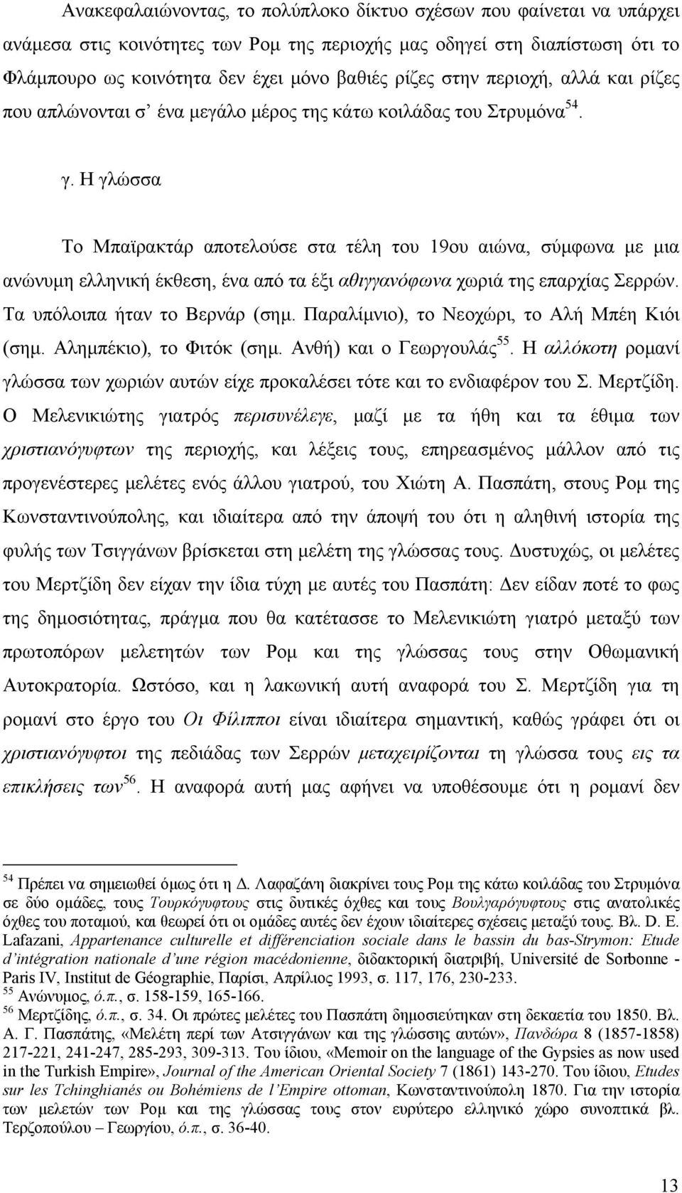 Η γλώσσα Το Μπαϊρακτάρ αποτελούσε στα τέλη του 19ου αιώνα, σύµφωνα µε µια ανώνυµη ελληνική έκθεση, ένα από τα έξι αθιγγανόφωνα χωριά της επαρχίας Σερρών. Τα υπόλοιπα ήταν το Βερνάρ (σηµ.