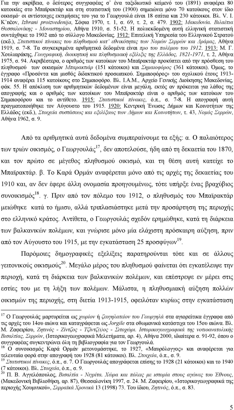 Βιλαέτια Θεσσαλονίκης - Μοναστηρίου, Αθήνα 1910, σ. 51-52. Η πολυεκδοµένη αυτή ελληνική στατιστική συντάχθηκε το 1902 από το σύλλογο Μακεδονίας. 1912: Επιτελική Υπηρεσία του Ελληνικού Στρατού (εκδ.
