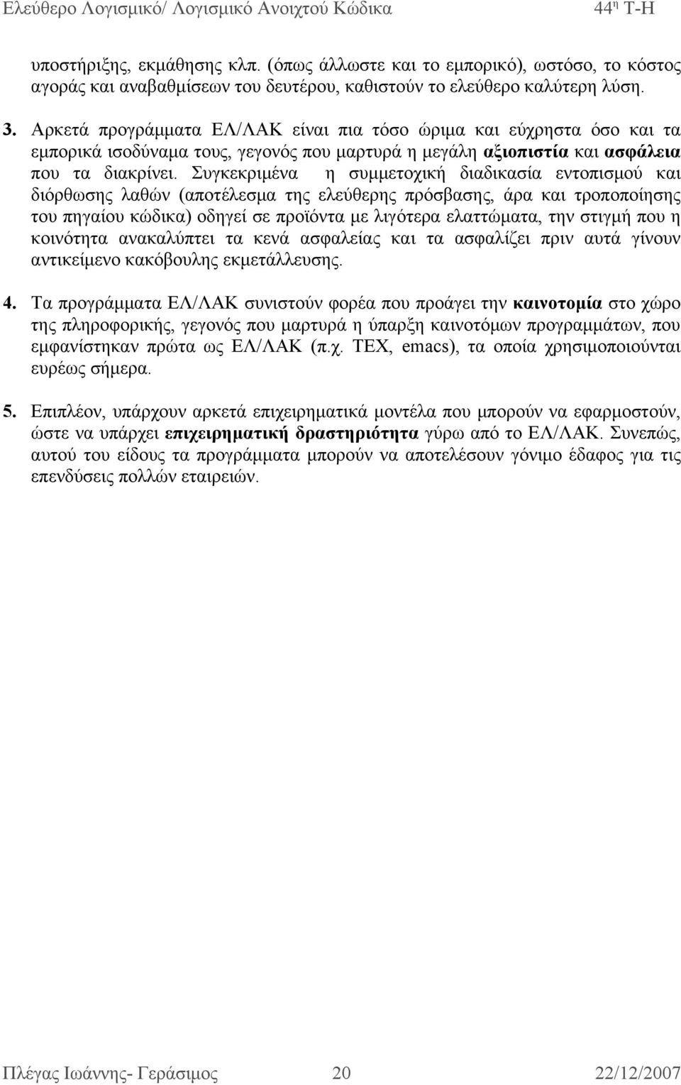 Συγκεκριμένα η συμμετοχική διαδικασία εντοπισμού και διόρθωσης λαθών (αποτέλεσμα της ελεύθερης πρόσβασης, άρα και τροποποίησης του πηγαίου κώδικα) οδηγεί σε προϊόντα με λιγότερα ελαττώματα, την