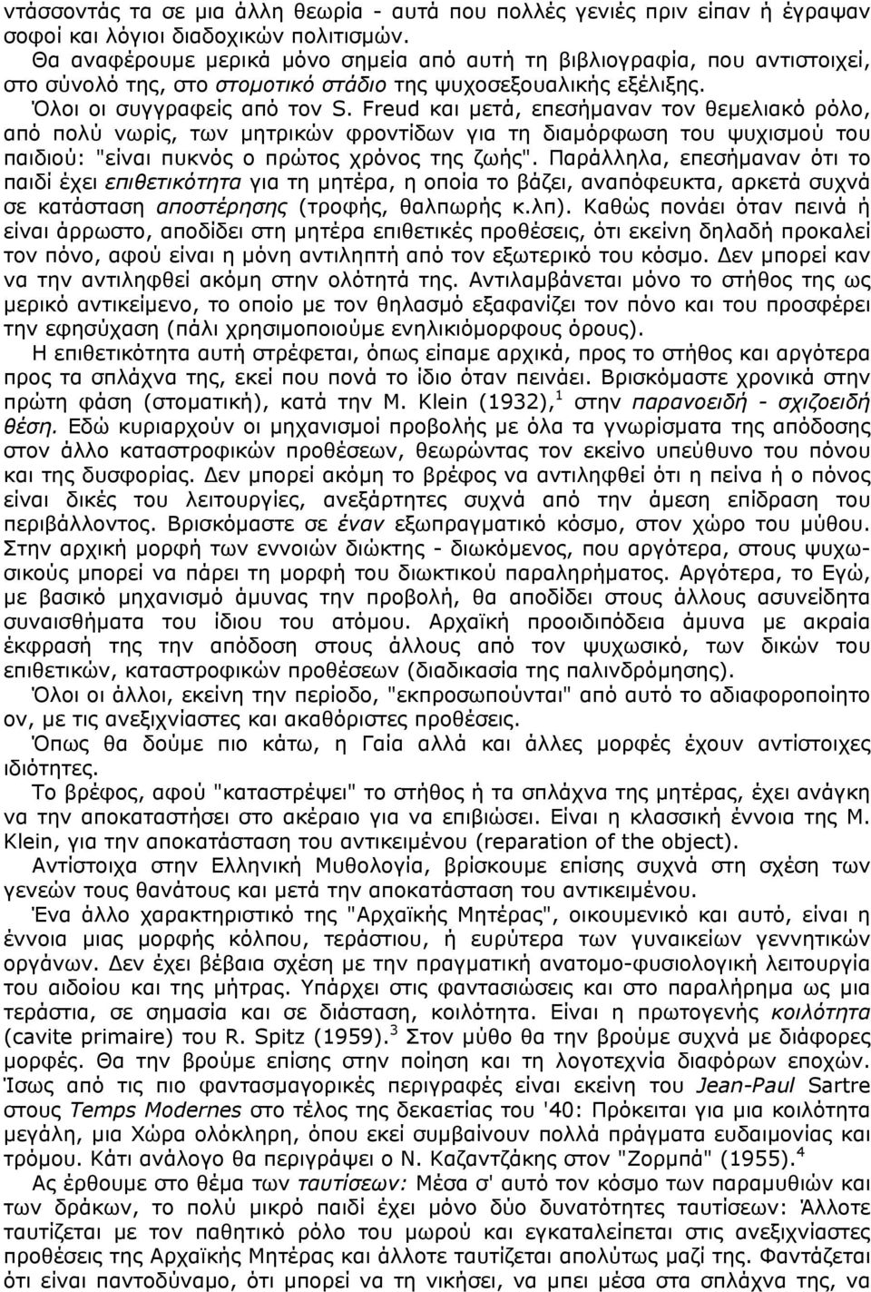 Freud και µετά, επεσήµαναν τον θεµελιακό ρόλο, από πολύ νωρίς, των µητρικών φροντίδων για τη διαµόρφωση του ψυχισµού του παιδιού: "είναι πυκνός ο πρώτος χρόνος της ζωής".