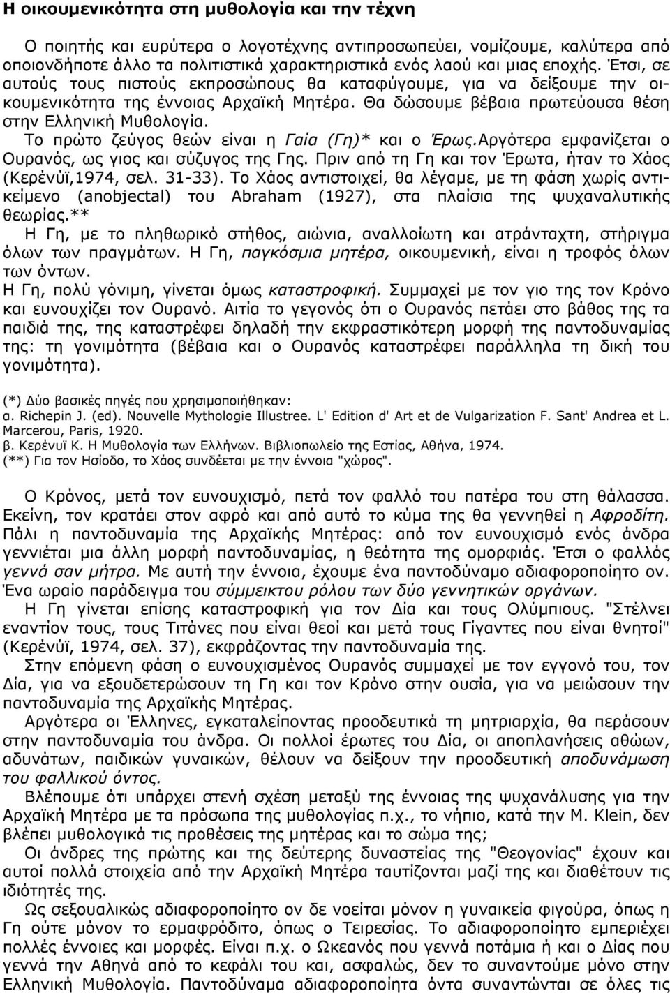 Το πρώτο ζεύγος θεών είναι η Γαία (Γη)* και ο Έρως.Αργότερα εµφανίζεται ο Ουρανός, ως γιος και σύζυγος της Γης. Πριν από τη Γη και τον Έρωτα, ήταν το Χάος (Κερένύϊ,1974, σελ. 31-33).