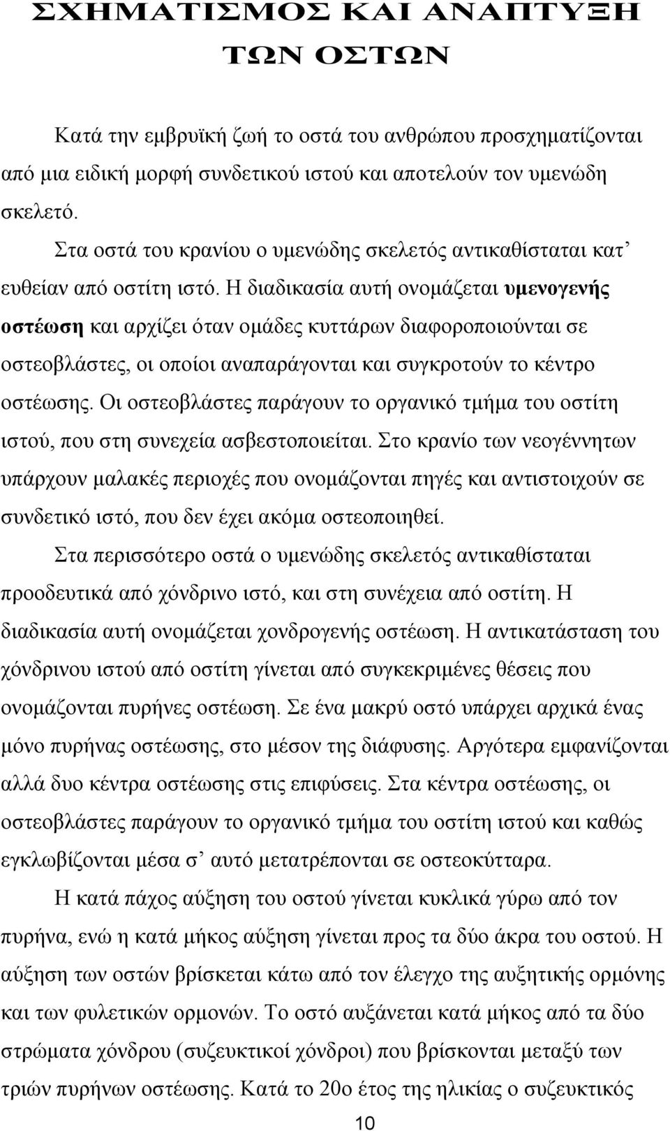 Η διαδικασία αυτή ονοµάζεται υµενογενής οστέωση και αρχίζει όταν οµάδες κυττάρων διαφοροποιούνται σε οστεοβλάστες, οι οποίοι αναπαράγονται και συγκροτούν το κέντρο οστέωσης.