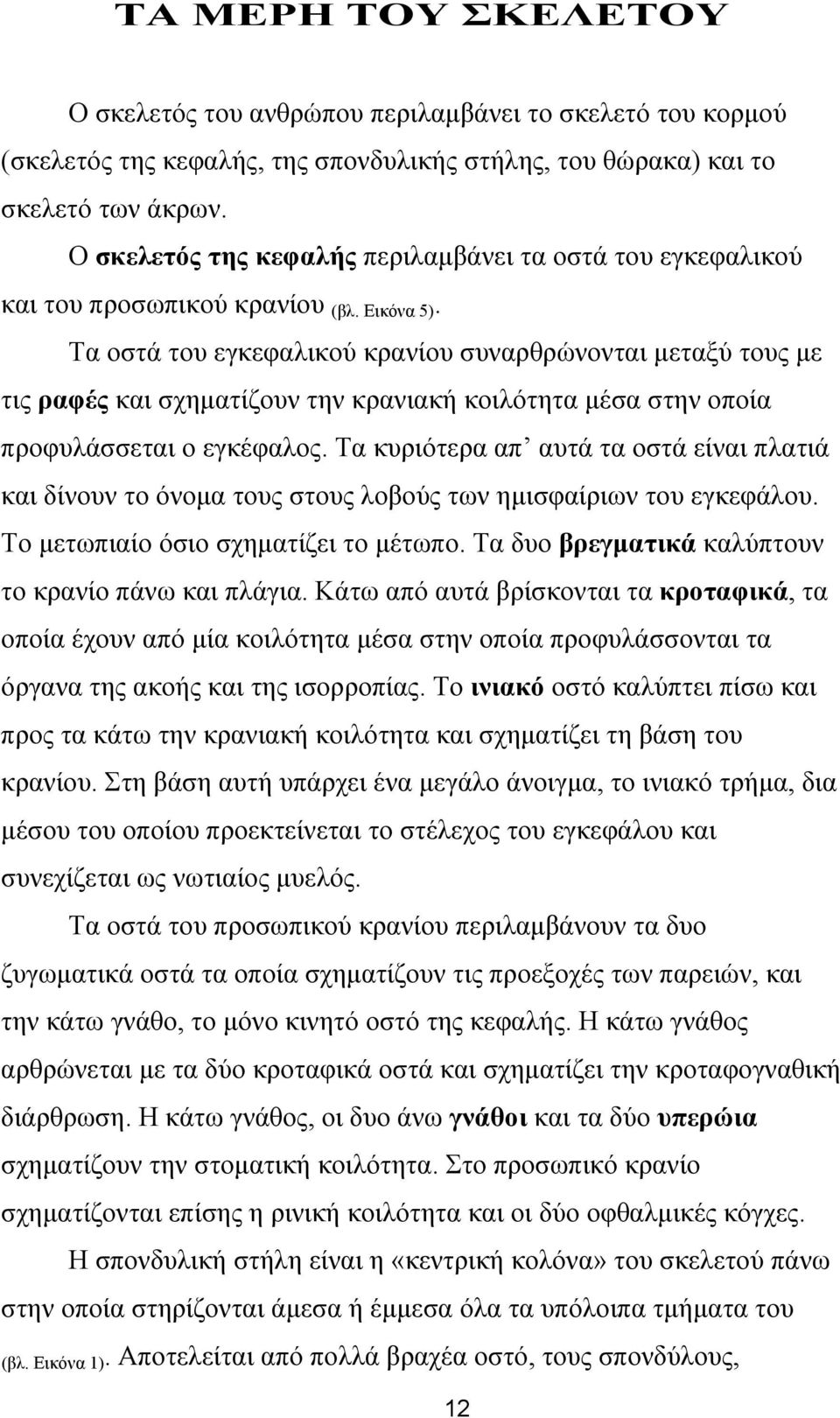 Τα οστά του εγκεφαλικού κρανίου συναρθρώνονται µεταξύ τους µε τις ραφές και σχηµατίζουν την κρανιακή κοιλότητα µέσα στην οποία προφυλάσσεται ο εγκέφαλος.