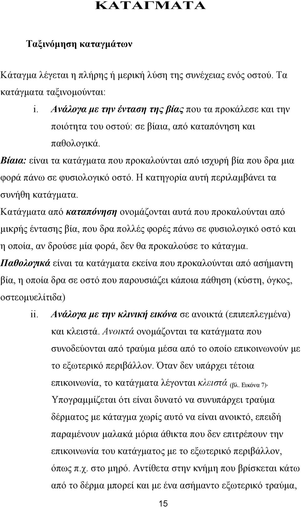 Βίαια: είναι τα κατάγµατα που προκαλούνται από ισχυρή βία που δρα µια φορά πάνω σε φυσιολογικό οστό. Η κατηγορία αυτή περιλαµβάνει τα συνήθη κατάγµατα.