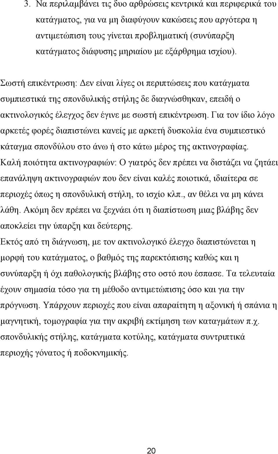 Για τον ίδιο λόγο αρκετές φορές διαπιστώνει κανείς µε αρκετή δυσκολία ένα συµπιεστικό κάταγµα σπονδύλου στο άνω ή στο κάτω µέρος της ακτινογραφίας.