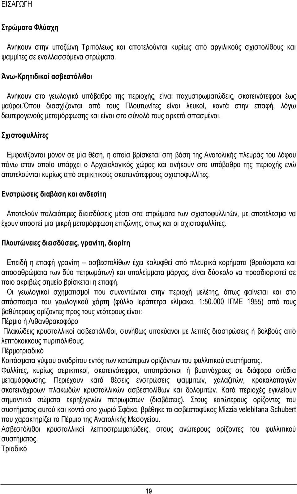 όπου διασχίζονται από τους Πλουτωνίτες είναι λευκοί, κοντά στην επαφή, λόγω δευτερογενούς μεταμόρφωσης και είναι στο σύνολό τους αρκετά σπασμένοι.