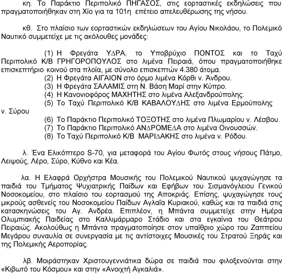 στο λιμένα Πειραιά, όπου πραγματοποιήθηκε επισκεπτήριο κοινού στα πλοία, με σύνολο επισκεπτών 4.380 άτομα. (2) H Φρεγάτα ΑΙΓΑΙΟΝ στο όρμο λιμένα Κόρθι ν. Άνδρου. (3) Η Φρεγάτα ΣΑΛΑΜΙΣ στη Ν.