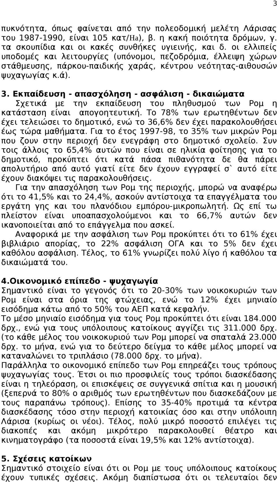 Εκπαίδευση - απασχόληση - ασφάλιση - δικαιώματα Σχετικά με την εκπαίδευση του πληθυσμού των Ρομ η κατάσταση είναι απογοητευτική.