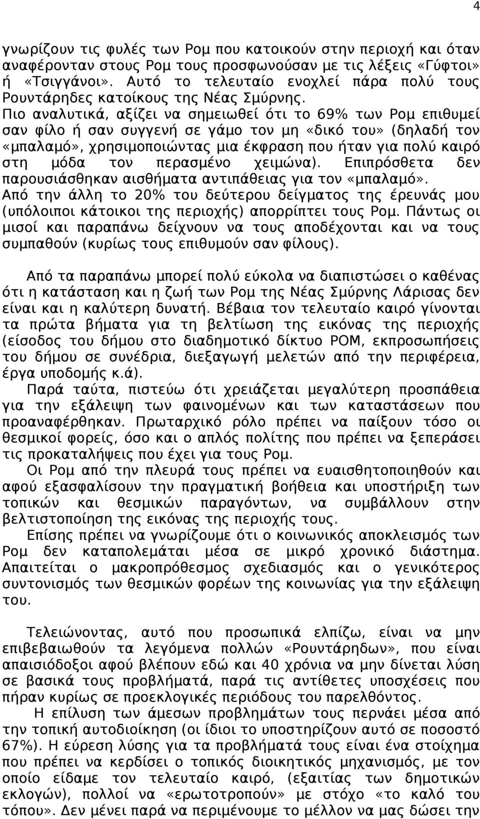 Πιο αναλυτικά, αξίζει να σημειωθεί ότι το 69% των Ρομ επιθυμεί σαν φίλο ή σαν συγγενή σε γάμο τον μη «δικό του» (δηλαδή τον «μπαλαμό», χρησιμοποιώντας μια έκφραση που ήταν για πολύ καιρό στη μόδα τον