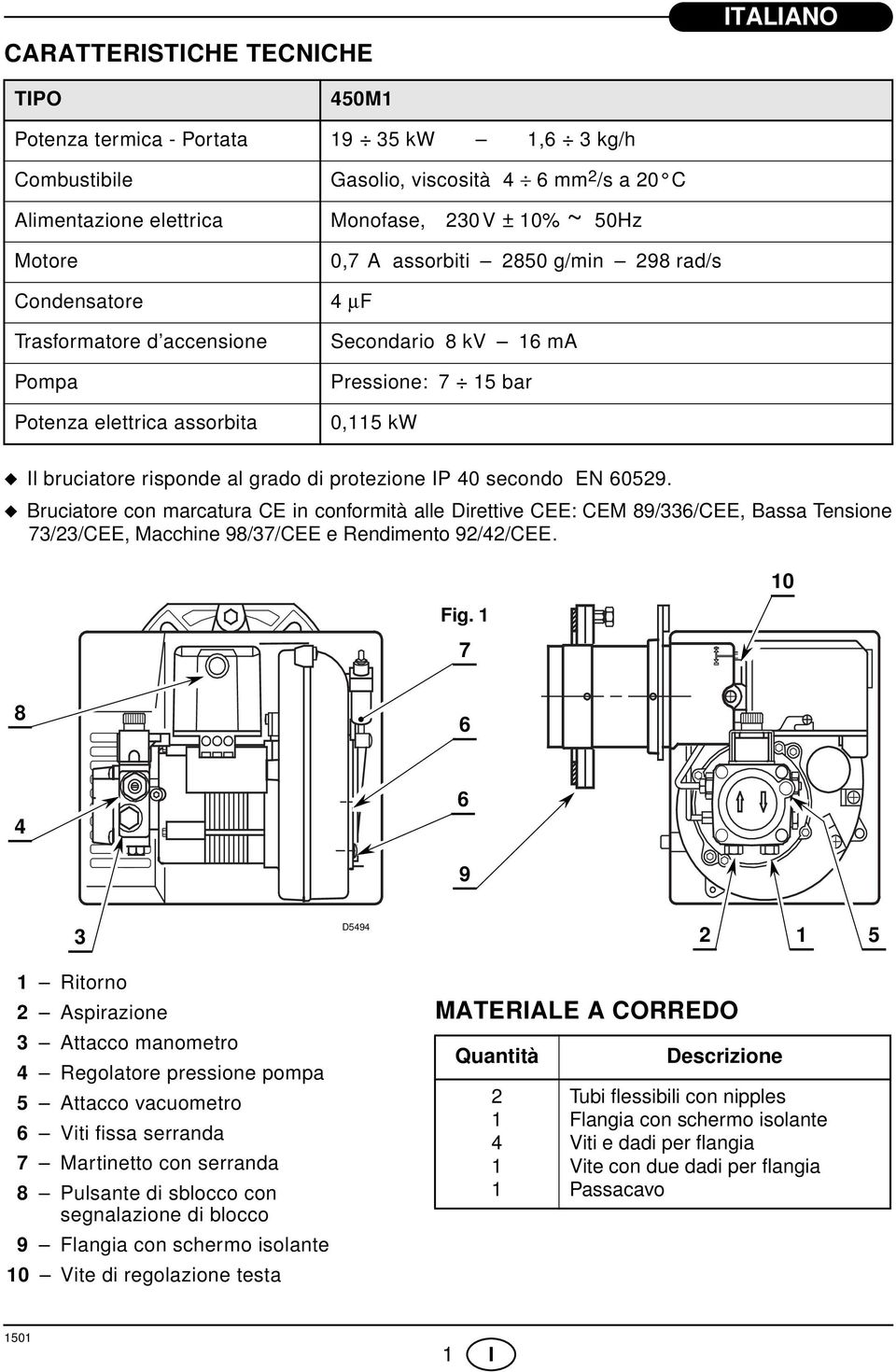 protezione IP 40 secondo EN 6059. Bruciatore con marcatura CE in conformità alle Direttive CEE: CEM 89/336/CEE, Bassa Tensione 73/3/CEE, Macchine 98/37/CEE e Rendimento 9/4/CEE. Fig.