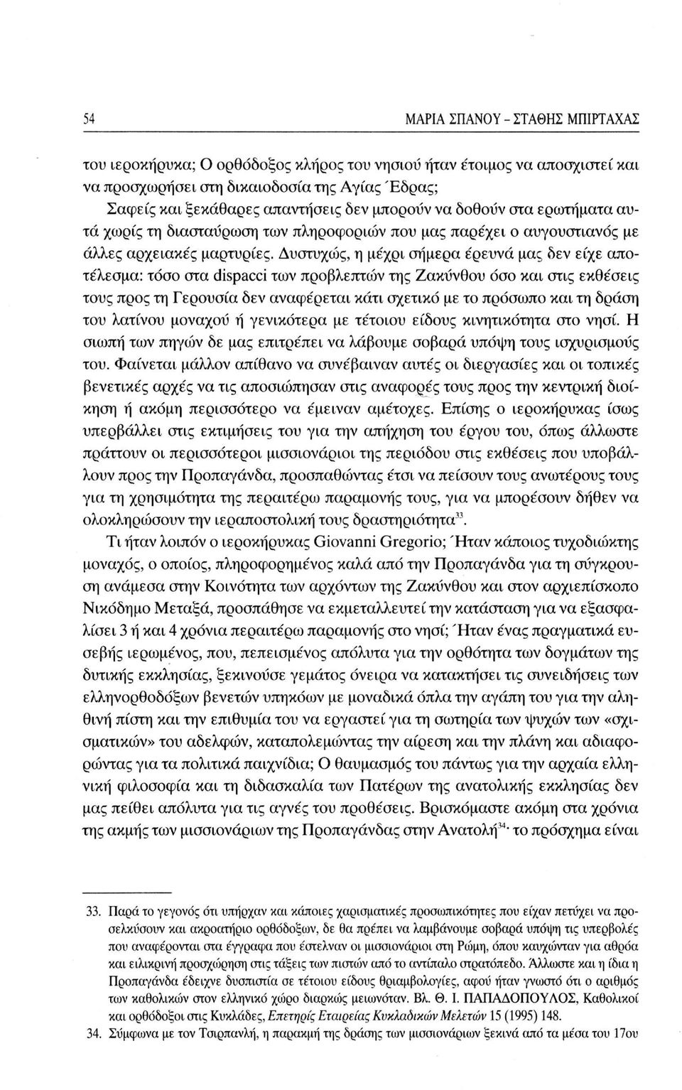 Δυστυχώς, η με'χρι σήμερα έρευνα μας δεν είχε αποτέλεσμα: τόσο στα dispacci των προβλεπτών της Ζακύνθου όσο και στις εκθέσεις τους προς τη Γερουσία δεν αναφέρεται κάτι σχετικό με το πρόσωπο και τη