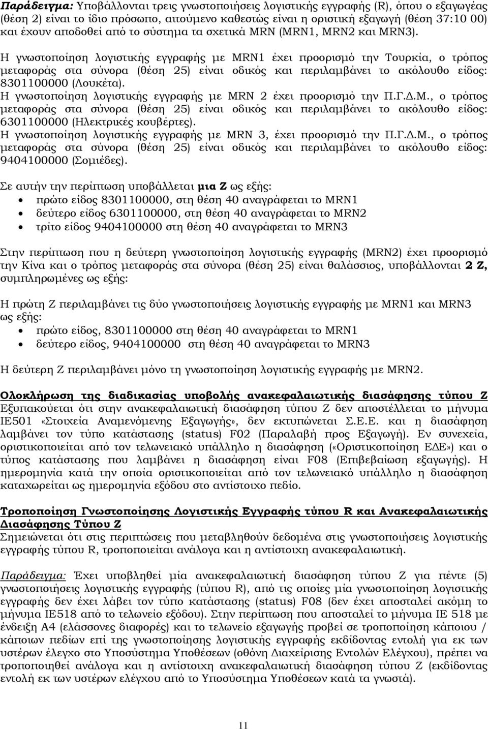 Η γνωστοποίηση λογιστικής εγγραφής με MRN1 έχει προορισμό την Σουρκία, ο τρόπος μεταφοράς στα σύνορα (θέση 25) είναι οδικός και περιλαμβάνει το ακόλουθο είδος: 8301100000 (Λουκέτα).