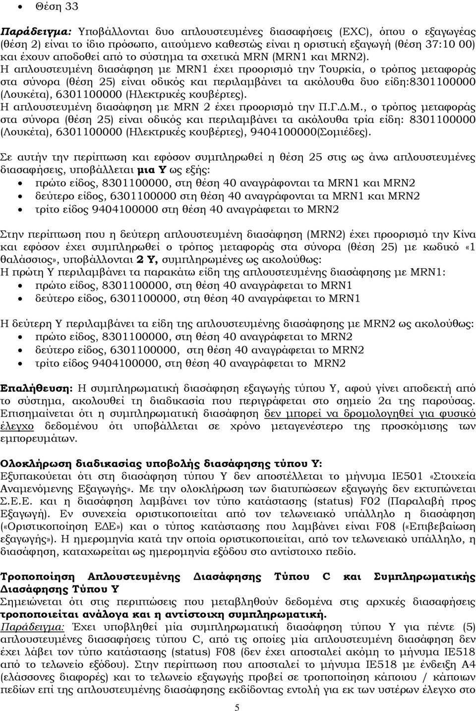 Η απλουστευμένη διασάφηση με MRN1 έχει προορισμό την Σουρκία, ο τρόπος μεταφοράς στα σύνορα (θέση 25) είναι οδικός και περιλαμβάνει τα ακόλουθα δυο είδη:8301100000 (Λουκέτα), 6301100000 (Ηλεκτρικές