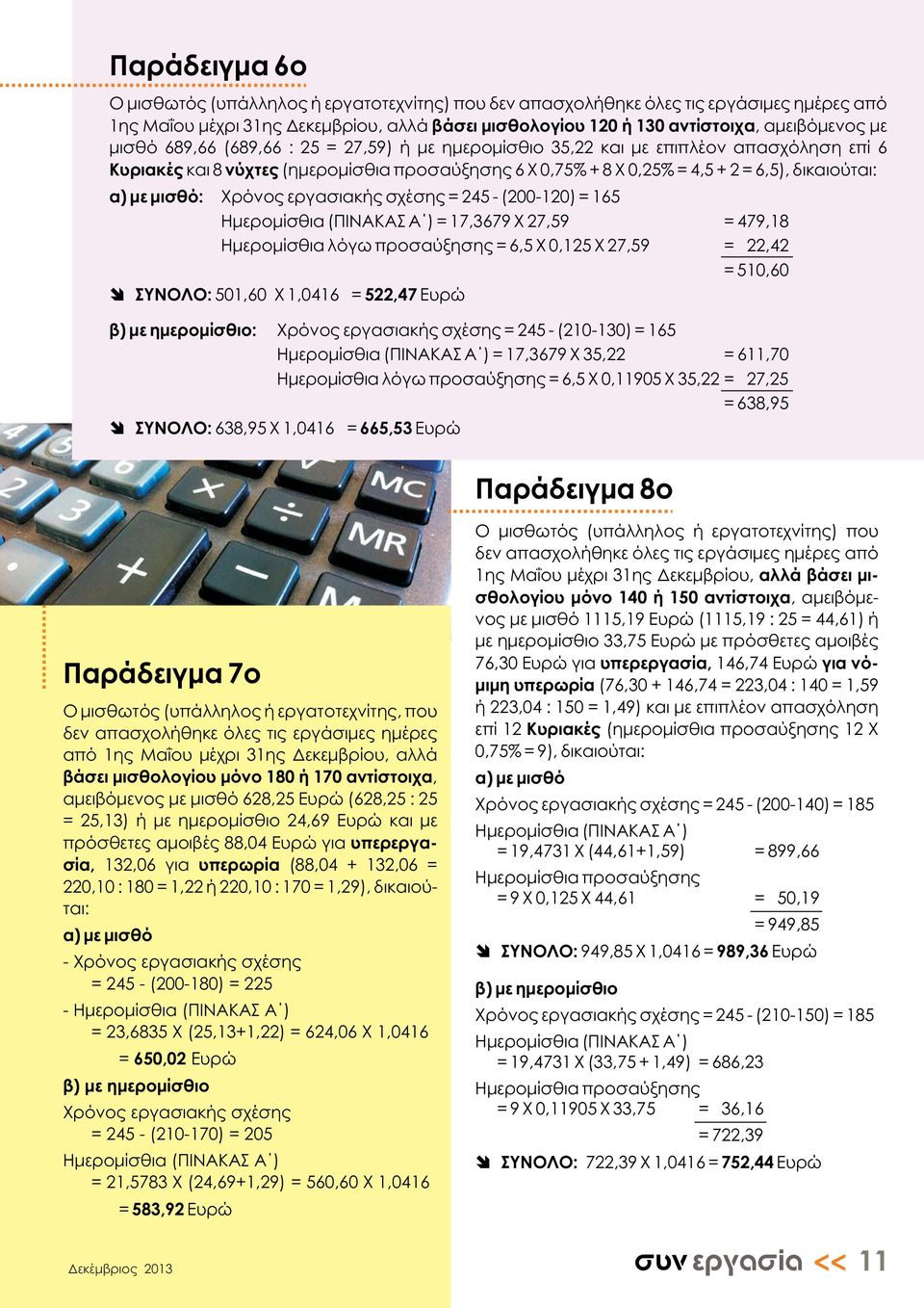 μισθό: Χρόνος εργασιακής σχέσης = 245 - (200-120) = 165 Ημερομίσθια (ΠΙΝΑΚΑΣ Α ) = 17,3679 Χ 27,59 = 479,18 Ημερομίσθια λόγω προσαύξησης = 6,5 Χ 0,1 Χ 27,59 = 22,42 = 510,60 ΣΥΝΟΛΟ: 501,60 Χ 1,0416 =