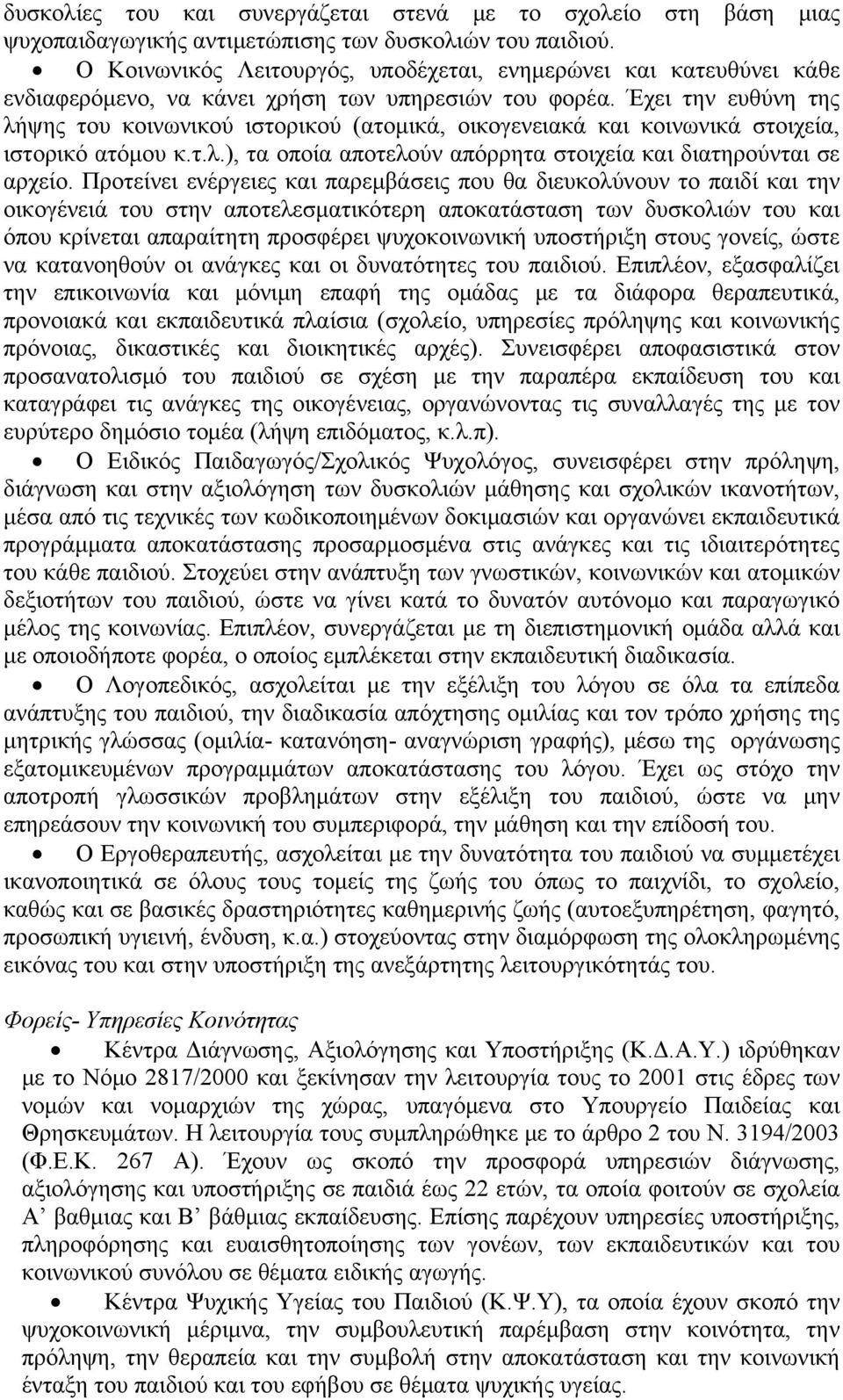 Έχει την ευθύνη της λήψης του κοινωνικού ιστορικού (ατομικά, οικογενειακά και κοινωνικά στοιχεία, ιστορικό ατόμου κ.τ.λ.), τα οποία αποτελούν απόρρητα στοιχεία και διατηρούνται σε αρχείο.