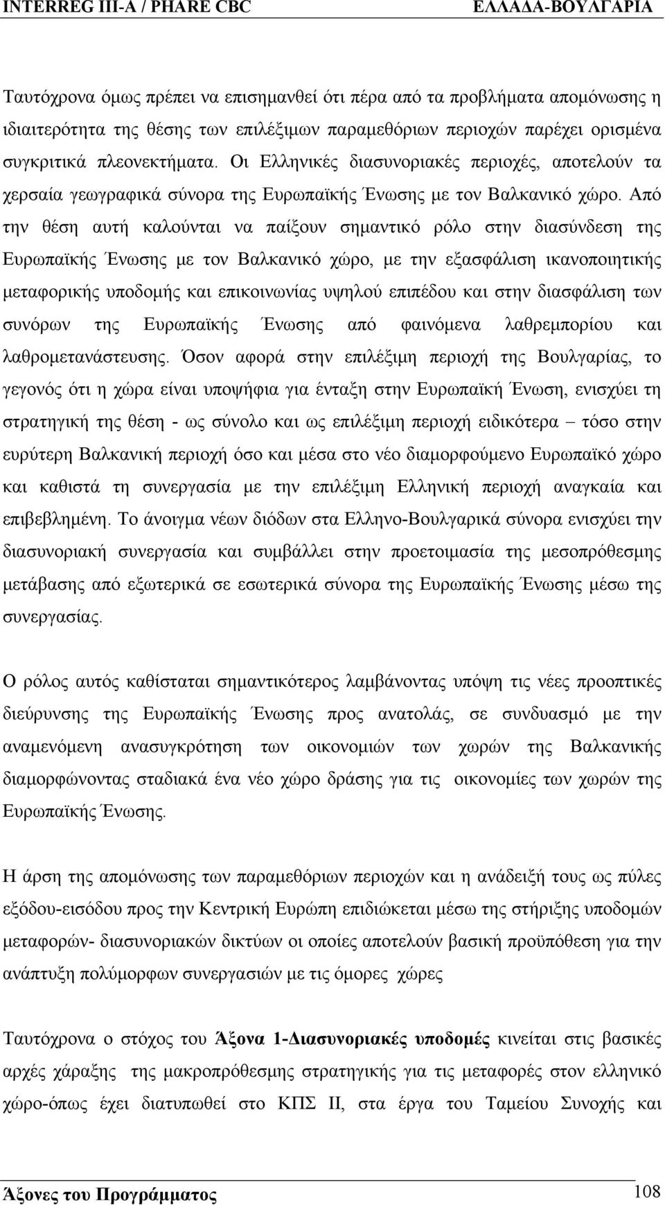 Από την θέση αυτή καλούνται να παίξουν σημαντικό ρόλο στην διασύνδεση της Ευρωπαϊκής Ένωσης με τον Βαλκανικό χώρο, με την εξασφάλιση ικανοποιητικής μεταφορικής υποδομής και επικοινωνίας υψηλού