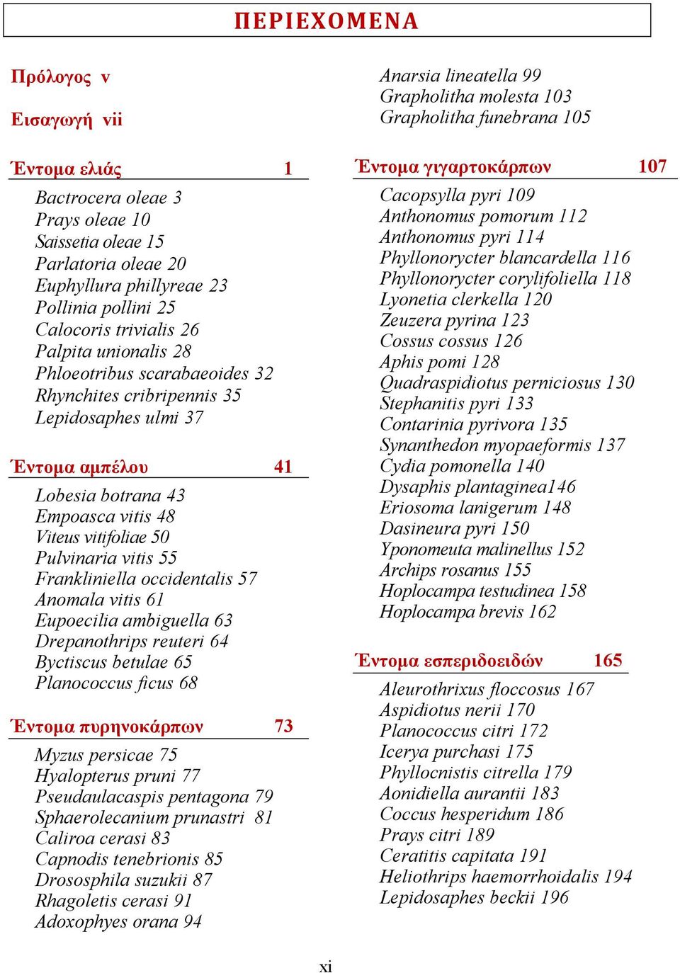 Frankliniella occidentalis 57 Anomala vitis 61 Eupoecilia ambiguella 63 Drepanothrips reuteri 64 Byctiscus betulae 65 Planococcus ficus 68 Έντομα πυρηνοκάρπων 73 Myzus persicae 75 Hyalopterus pruni