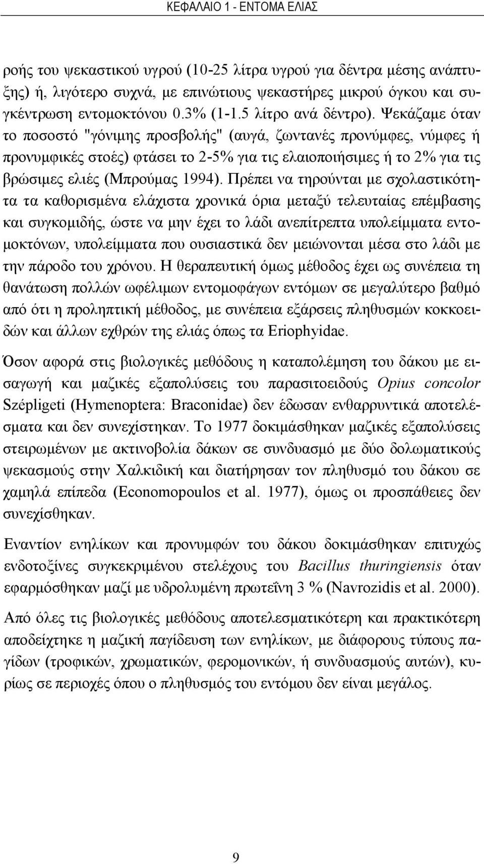 Ψεκάζαμε όταν το ποσοστό "γόνιμης προσβολής" (αυγά, ζωντανές προνύμφες, νύμφες ή προνυμφικές στοές) φτάσει το 2-5% για τις ελαιοποιήσιμες ή το 2% για τις βρώσιμες ελιές (Μπρούμας 1994).