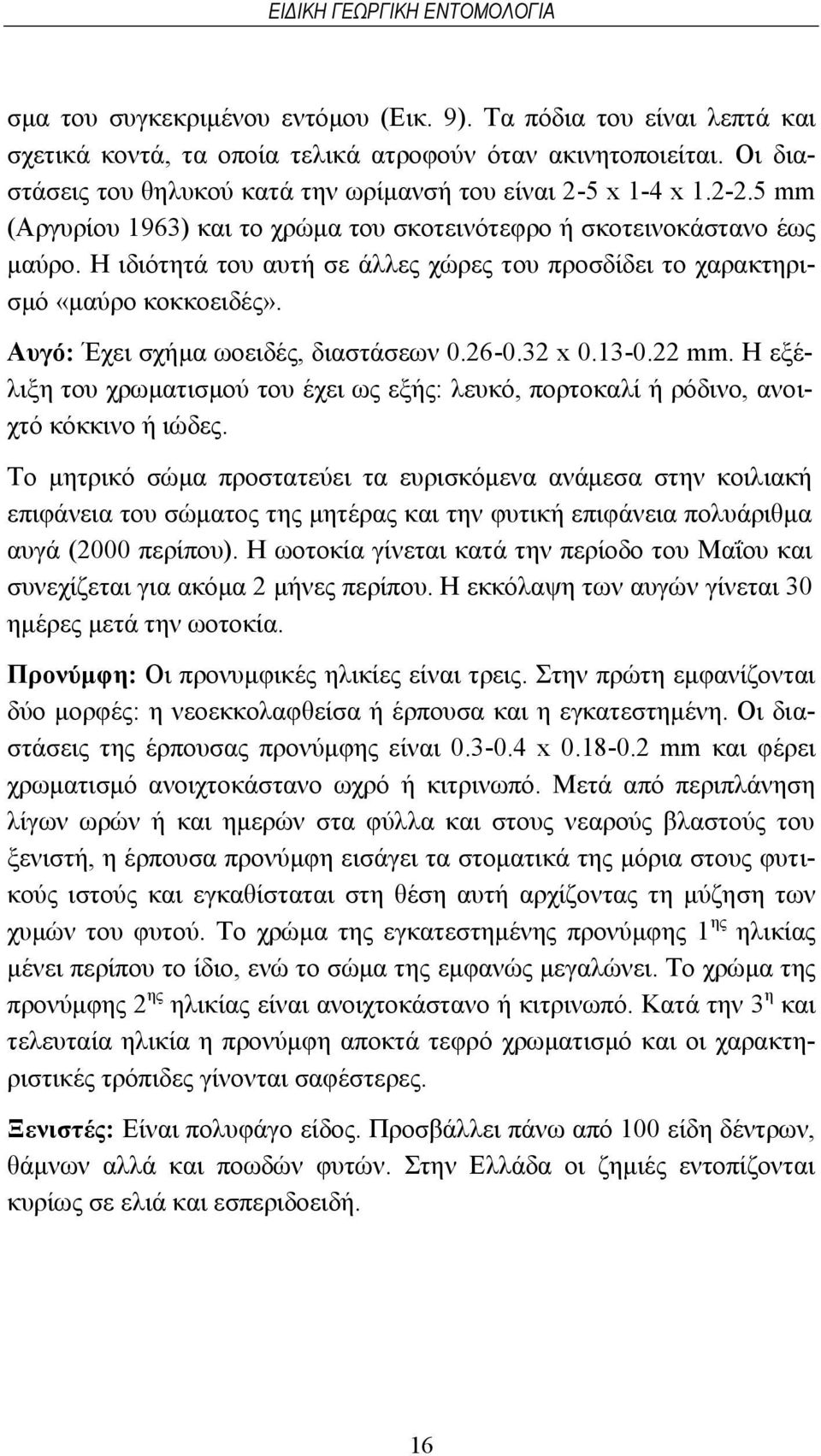 Η ιδιότητά του αυτή σε άλλες χώρες του προσδίδει το χαρακτηρισμό «μαύρο κοκκοειδές». Αυγό: Έχει σχήμα ωοειδές, διαστάσεων 0.26-0.32 x 0.13-0.22 mm.