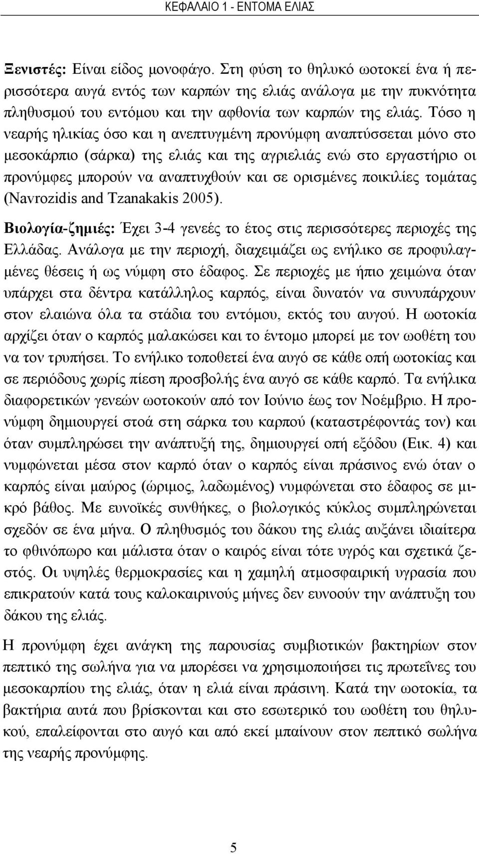 Τόσο η νεαρής ηλικίας όσο και η ανεπτυγμένη προνύμφη αναπτύσσεται μόνο στο μεσοκάρπιο (σάρκα) της ελιάς και της αγριελιάς ενώ στο εργαστήριο οι προνύμφες μπορούν να αναπτυχθούν και σε ορισμένες