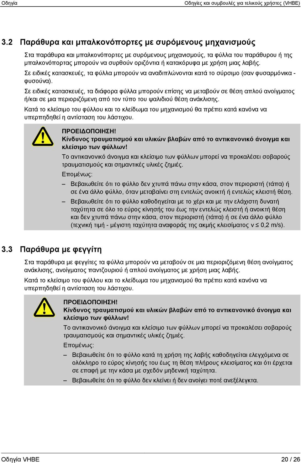 Σε ειδικές κατασκευές, τα διάφορα φύλλα μπορούν επίσης να μεταβούν σε θέση απλού ανοίγματος ή/και σε μια περιοριζόμενη από τον τύπο του ψαλιδιού θέση ανάκλισης.