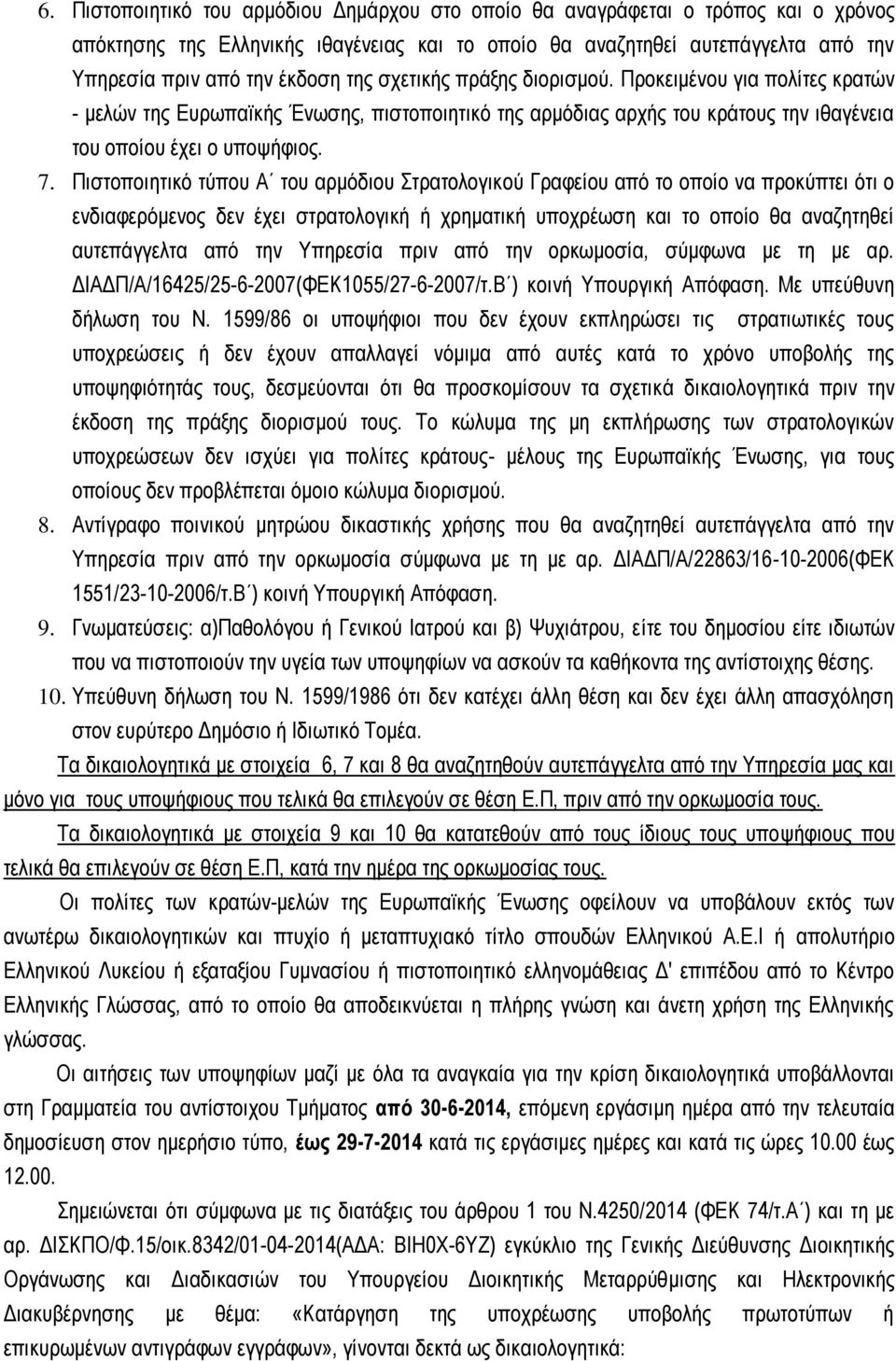 Πιστοποιητικό τύπου Α του αρμόδιου Στρατολογικού Γραφείου από το οποίο να προκύπτει ότι ο ενδιαφερόμενος δεν έχει στρατολογική ή χρηματική υποχρέωση και το οποίο θα αναζητηθεί αυτεπάγγελτα από την