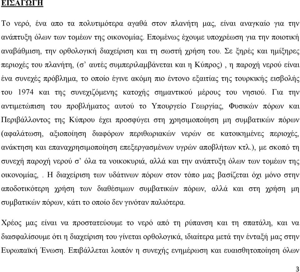 Σε ξηρές και ημίξηρες περιοχές του πλανήτη, (σ αυτές συμπεριλαμβάνεται και η Κύπρος), η παροχή νερού είναι ένα συνεχές πρόβλημα, το οποίο έγινε ακόμη πιο έντονο εξαιτίας της τουρκικής εισβολής του