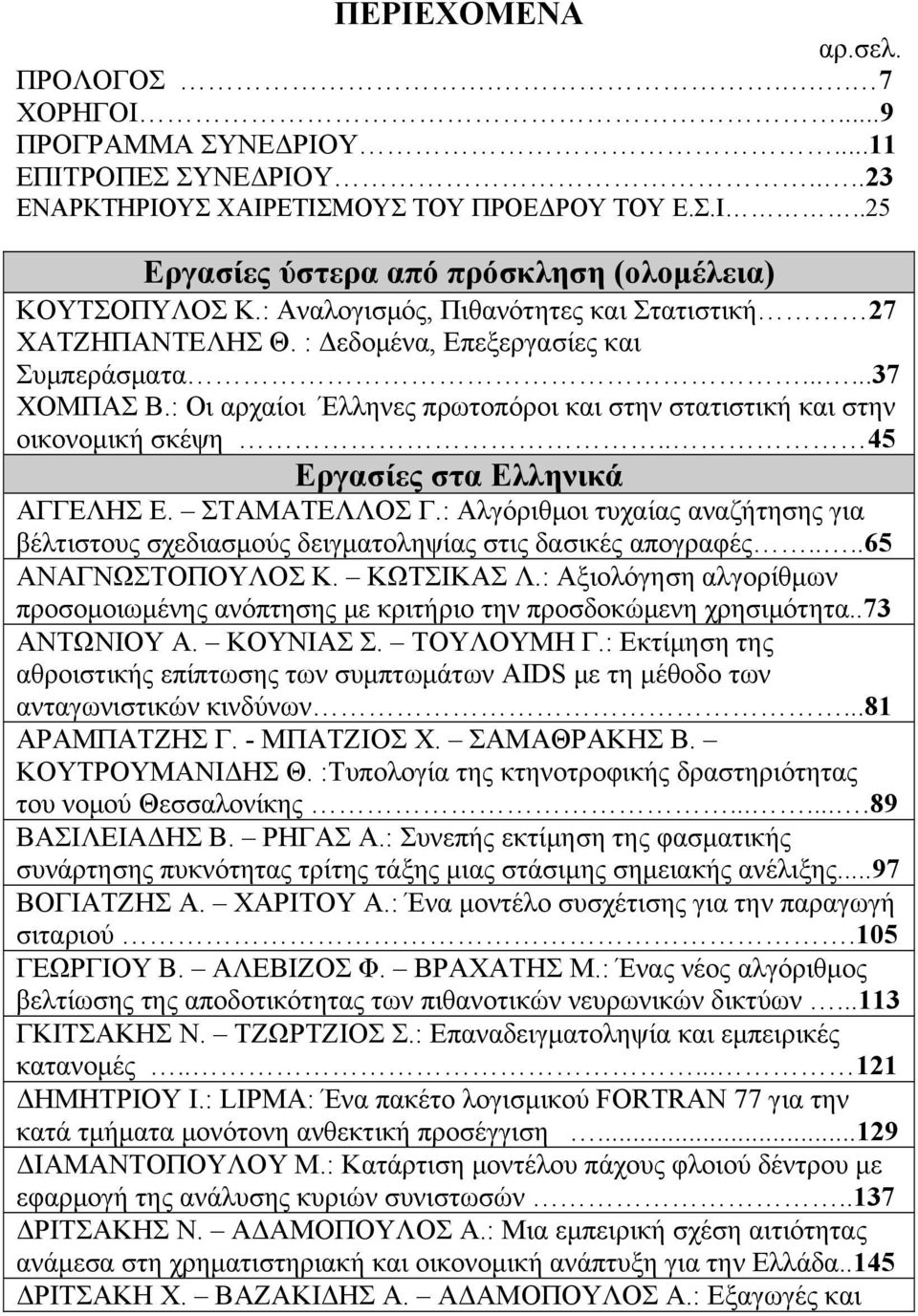 . 45 Εργασίες στα Ελληνικά ΑΓΓΕΛΗΣ Ε. ΣΤΑΜΑΤΕΛΛΟΣ Γ.: Αλγόριθμοι τυχαίας αναζήτησης για βέλτιστους σχεδιασμούς δειγματοληψίας στις δασικές απογραφές....65 ΑΝΑΓΝΩΣΤΟΠΟΥΛΟΣ Κ. ΚΩΤΣΙΚΑΣ Λ.