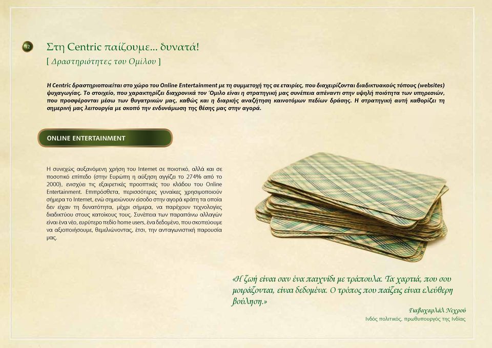 Το στοιχείο, που χαρακτηρίζει διαχρονικά τον Όμιλο είναι η στρατηγική μας συνέπεια απέναντι στην υψηλή ποιότητα των υπηρεσιών, που προσφέρονται μέσω των θυγατρικών μας, καθώς και η διαρκής αναζήτηση